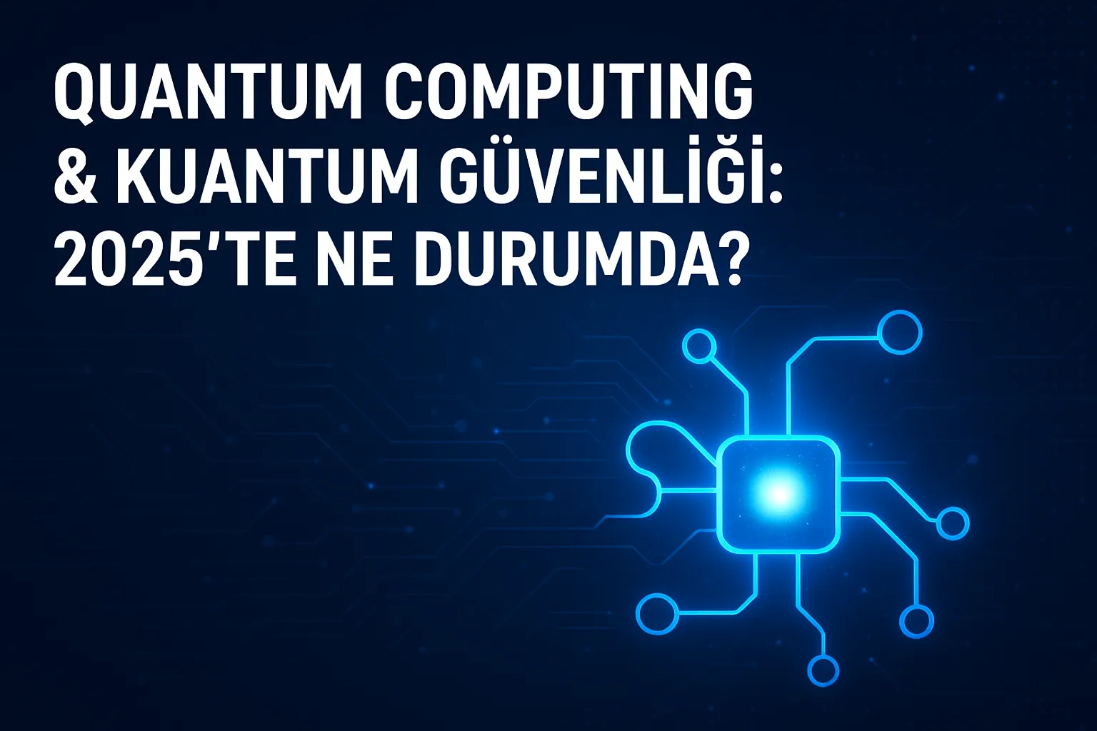 Quantum Computing ve Kuantum Güvenliği: 2025’te Ne Durumda?